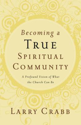 Cover Image for Becoming a True Spiritual Community: A Profound Vision of What the Church Can Be -- Larry Crabb, Paperback