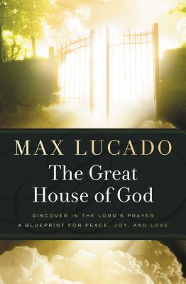 Cover Image for The Great House of God: A Home for Your Heart (the Promise of the Lord's Prayer) -- Max Lucado, Paperback