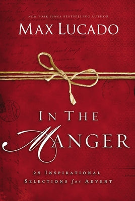 Cover Image for In the Manger: 25 Inspirational Selections for Advent (a 25-Day Christmas Devotional) - The Perfect Christian Gift for the Holiday Season -- Max Lucado, Hardcover