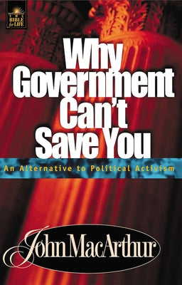 Cover Image for Why Government Can't Save You: An Alternative to Political Activism -- John F. MacArthur, Paperback