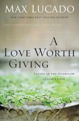 Cover Image for A Love Worth Giving: Living in the Overflow of God's Love -- Max Lucado, Paperback