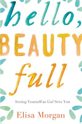 Cover Image for Hello, Beauty Full: Seeing Yourself as God Sees You -- Elisa Morgan, Paperback