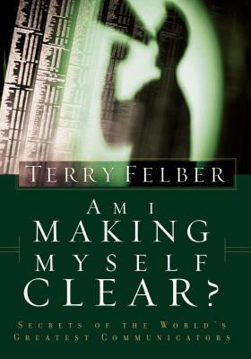 Cover Image for Am I Making Myself Clear?: Secrets of the World's Greatest Communicators -- Terry Felber, Paperback