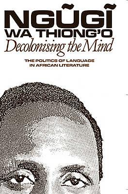 Cover Image for Decolonising the Mind: The Politics of Language in African Literature -- Ngugi Wa Thiong'o, Paperback