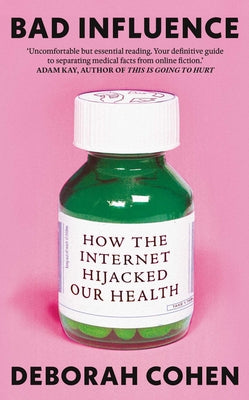 Cover Image for Bad Influence: How the Internet Hijacked Our Health -- Deborah Cohen, Hardcover
