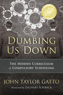 Cover Image for Dumbing Us Down - 25th Anniversary Edition: The Hidden Curriculum of Compulsory Schooling -- John Taylor Gatto, Paperback