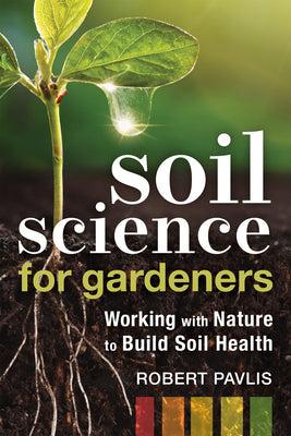 Cover Image for Soil Science for Gardeners: Working with Nature to Build Soil Health -- Robert Pavlis, Paperback