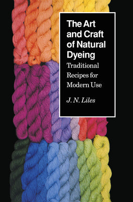 Cover Image for The Art and Craft of Natural Dyeing: Traditional Recipes for Modern Use -- J. N. Liles, Paperback