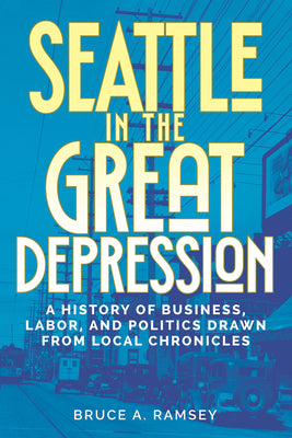 Cover Image for Seattle in the Great Depression: A History of Business, Labor, and Politics Drawn from Local Chronicles -- Bruce A. Ramsey, Paperback