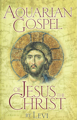 Cover Image for The Aquarian Gospel of Jesus the Christ: The Philosophic and Practical Basis of the Church Universal and World Religion of the Aquarian Age; Transcrib -- Levi, Paperback