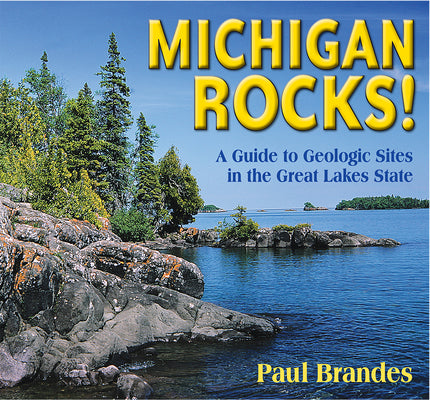 Cover Image for Michigan Rocks!: A Guide to Geologic Sites in the Great Lakes State -- Paul Brandes, Paperback