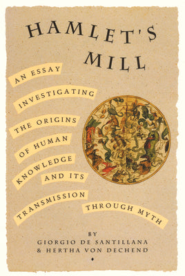 Cover Image for Hamlet's Mill: An Essay Investigating the Origins of Human Knowledge and Its Transmissions Through Myth -- Giorgio de Santillana, Paperback
