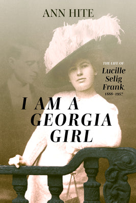 Cover Image for I Am a Georgia Girl: The Life of Lucille Selig Frank, 1888-1957 -- Ann Hite, Hardcover