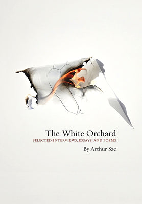 Cover Image for The White Orchard: Selected Interviews, Essays, and Poems -- Arthur Sze, Hardcover