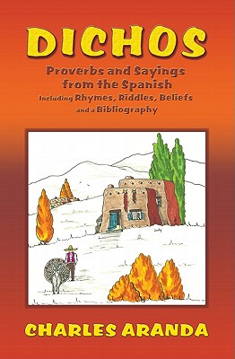 Cover Image for Dichos: Proverbs and Sayings from the Spanish Including Rhymes, Riddles, Beliefs and a Bibliography -- Charles Aranda, Paperback