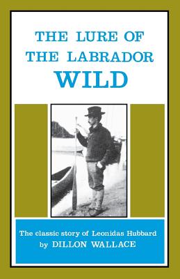 Cover Image for The Lure of the Labrador Wild: The Classic Story of Leonidas Hubbard -- Dillon Wallace, Paperback