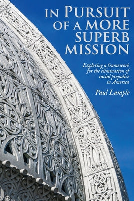 Cover Image for In Pursuit of a More Superb Mission: Exploring a Framework for the Elimination of Racial Prejudice in America -- Paul Lample, Paperback