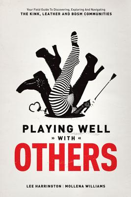 Cover Image for Playing Well with Others: Your Field Guide to Discovering, Exploring and Navigating the Kink, Leather and Bdsm Communities -- Lee Harrington, Paperback