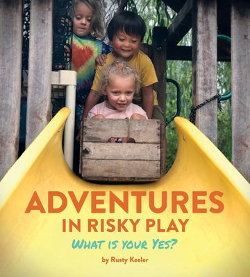 Cover Image for Adventures in Risky Play: What is Your Yes? -- Rusty Keeler, Paperback