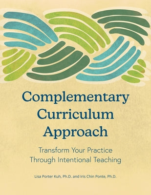 Cover Image for Complementary Curriculum Approach: Transform Your Practice Through Intentional Teaching -- Lisa Porter Kuh, Paperback