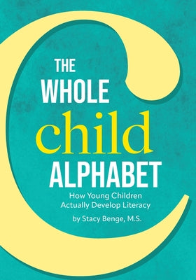 Cover Image for The Whole Child Alphabet: How Young Children Actually Develop Literacy -- M. S. Stacy Benge, Paperback