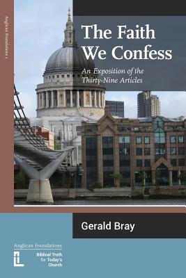Cover Image for The Faith We Confess: An Exposition of the Thirty-Nine Articles -- Gerald L. Bray, Paperback