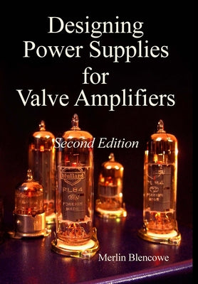 Cover Image for Designing Power Supplies for Valve Amplifiers, Second Edition -- Merlin Blencowe, Hardcover