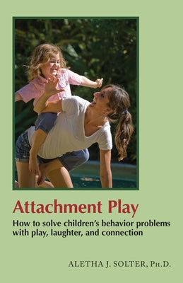 Cover Image for Attachment Play: How to solve children's behavior problems with play, laughter, and connection -- Aletha Jauch Solter, Paperback