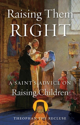Cover Image for Raising Them Right: A Saint's Advice on Raising Children -- Theophan The Recluse Govorov, Paperback