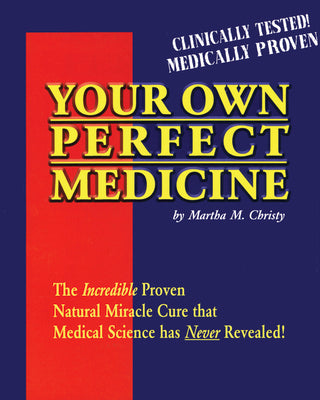 Cover Image for Your Own Perfect Medicine: The Incredible Proven Natural Miracle Cure That Medical Science Has Never Revealed! -- Martha M. Christy, Paperback