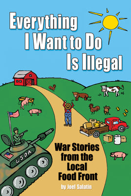 Cover Image for Everything I Want to Do Is Illegal: War Stories from the Local Food Front -- Joel Salatin, Paperback