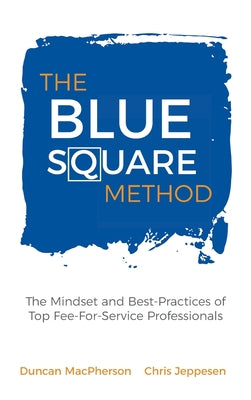 Cover Image for The Blue Square Method: The Mindset and Best-Practices of Top Fee-For-Service Professionals -- Duncan MacPherson, Hardcover
