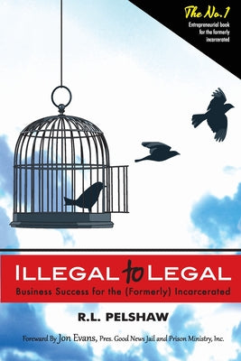 Cover Image for Illegal to Legal: Business Success For The (Formerly) Incarcerated -- R. L. Pelshaw, Paperback