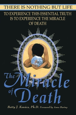 Cover Image for The Miracle of Death: There Is Nothing But Life -- Betty J. Kovacs, Paperback