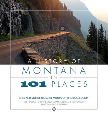 Cover Image for A History of Montana in 101 Places: Sites and Stories from the Montana Historical Society -- Ellen Baumler, Paperback