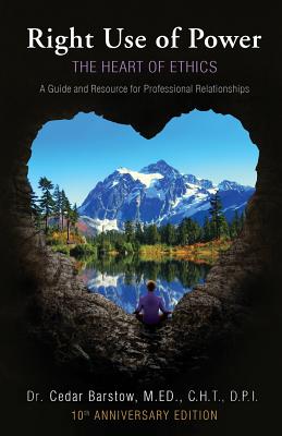 Cover Image for Right Use of Power: The Heart of Ethics: A Guide and Resource for Professional Relationships, 10th Anniversary Edition -- Cedar Barstow, Paperback