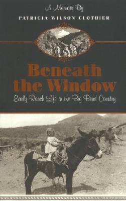 Cover Image for Beneath The Window: Early Ranch Life In Big Bend Country -- Patricia Clotheir, Paperback