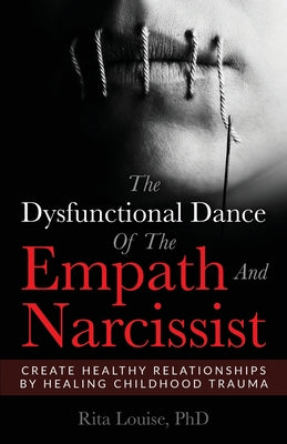 Cover Image for The Dysfunctional Dance Of The Empath And Narcissist: Create Healthy Relationships By Healing Childhood Trauma -- Rita Louise, Paperback