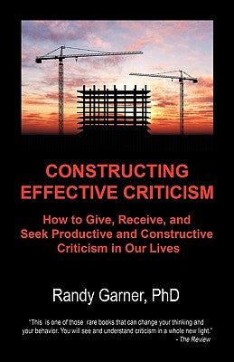 Cover Image for Constructing Effective Criticism: How to Give, Receive, and Seek Productive and Constructive Criticism in Our Lives -- Randy Garner Phd, Paperback