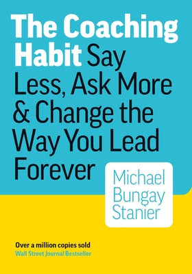 Cover Image for The Coaching Habit: Say Less, Ask More, and Change the Way You Lead Forever -- Michael Bungay Stanier, Paperback