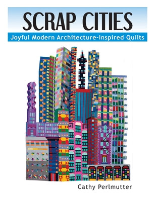 Cover Image for Scrap Cities: Joyful Modern Architecture-Inspired Quilts -- Cathy J. Perlmutter, Paperback
