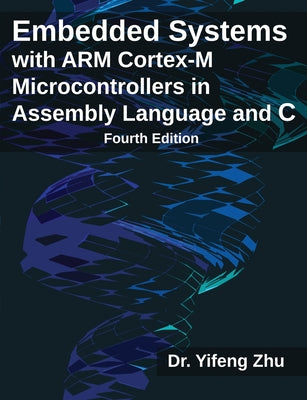Cover Image for Embedded Systems with ARM Cortex-M Microcontrollers in Assembly Language and C: Fourth Edition -- Yifeng Zhu, Paperback