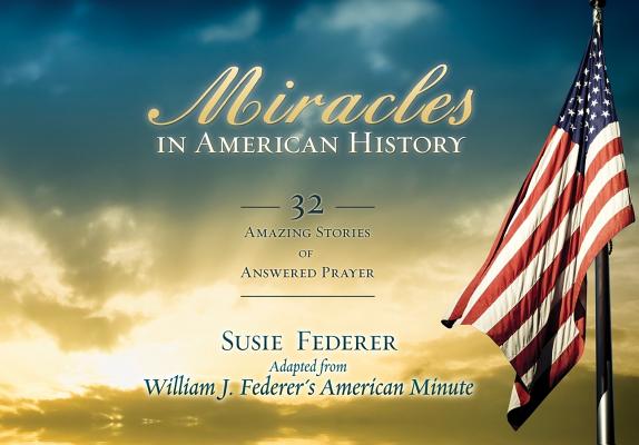 Cover Image for Miracles in American History: 32 Amazing Stories of Answered Prayer -- Susie Federer, Paperback