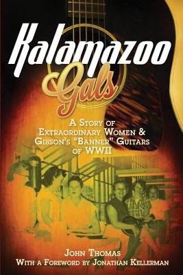 Cover Image for Kalamazoo Gals - A Story of Extraordinary Women & Gibson's "Banner" Guitars of WWII -- John Thomas, Paperback