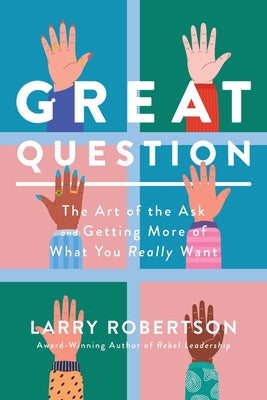Cover Image for Great Question: The Art of the Ask and Getting More of What You Really Want -- Larry Robertson, Paperback