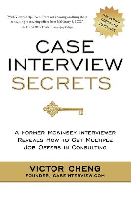 Cover Image for Case Interview Secrets: A Former McKinsey Interviewer Reveals How to Get Multiple Job Offers in Consulting -- Victor Cheng, Paperback