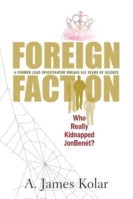 Cover Image for Foreign Faction - Who Really Kidnapped JonBenet? -- A. James Kolar, Paperback