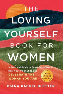 Cover Image for The Loving Yourself Book for Women: A Practical Guide to Boost Self-Esteem, Heal Your Inner Child, and Celebrate the Woman You Are -- Diana Rachel Bletter, Hardcover