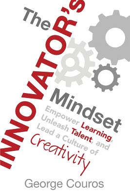 Cover Image for The Innovator's Mindset: Empower Learning, Unleash Talent, and Lead a Culture of Creativity -- George Couros, Paperback