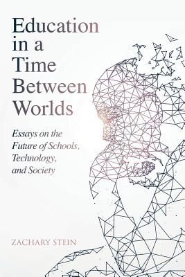 Cover Image for Education in a Time Between Worlds: Essays on the Future of Schools, Technology, and Society -- Zachary Stein, Paperback